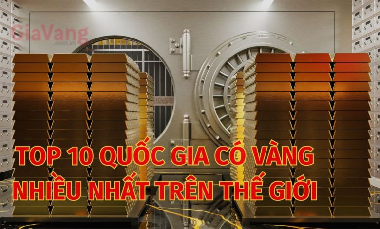 Top 10 nước nhiều vàng nhất thế giới hiện nay 1 Top 10 nước nhiều vàng nhất thế giới hiện nay